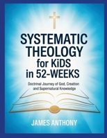 Systematic Theology for Kids in 52-Weeks: Doctrinal Journey of God, Creation and Supernatural Knowledge 1105426580 Book Cover