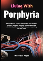 Living With Porphyria: A Comprehensive Guide to Understanding Rare Metabolic Disorders, Managing Symptoms, Navigating Lifestyle Adjustments, Enhancing Daily Function, and Supporting Long-Term Health B0GRGCQQGG Book Cover