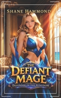 The Defiant Mage: Defender of the Kingdom: A LitRPG Progression Fantasy Adventure B0HC4DWCLM Book Cover