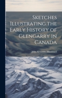 Sketches Illustrating the Early History of Glengarry in Canada 1019437057 Book Cover