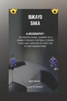 BUKAYO SAKA A BIOGRAPHY: "The Inspirational Journey of a Humble Prodigy, Football’s Rising Star, and a Beacon of Hope for Future Generations" B0DS9G5Z6L Book Cover