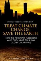Treat Climate Change, Save the Earth: How to Prevent Flooding and Drought to Slow Global Warming 1519242824 Book Cover