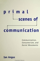 Primal Scenes of Communication: Communication, Consumerism, and Social Movements (Suny Series in the Philosophy of the Social Sciences) 0791446662 Book Cover