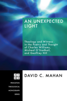 An Unexpected Light: Theology and Witness in the Poetry and Thought of Charles Williams, Micheal O'Siadhail, and Geoffrey Hill (Princeton Theological Monograph) 1556355076 Book Cover