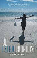 Be Extraordinary!: Devotions for Ordinary People Who Want to Live Extraordinary Lives 1973658674 Book Cover