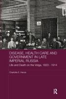 Disease, Health Care and Government in Late Imperial Russia: Life and Death on the Volga, 1823-1914 1138967777 Book Cover