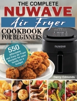 The Complete NuWave Air Fryer Cookbook for Beginners: 550 Affordable and Easy Air Fryer Recipes for your family on a budget 1801246416 Book Cover