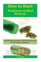 How to Start Marijuana Medical Business: Step by Step Instructions to Effectively Open and Run a Marijuana Dispensary 1534962166 Book Cover