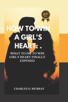 HOW TO WIN A GIRL'S HEART:: WHAT TO DO TO WIN GIRL'S HEART FINALLY EXPOSED. B0BHBZK51G Book Cover