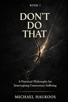 DON’T DO THAT: A Practical Philosophy for Interrupting Unnecessary Suffering B0GKPQV45Z Book Cover