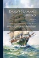 Dana's Seaman's Friend: Containing a Treatise On Practical Seamship, With Plates; a Dictionary of Sea Terms; and the Customs and Usages of the Merchant Service; With the British Laws Relating to Shipp 102130476X Book Cover