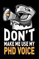 Don't Make Me Use My PhD Voice: Funny PhD Student Graduate Notebook Journal Gifts, 6 X 9 Inch, 120 Blank Lined Pages 1090703589 Book Cover