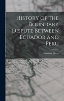History of the Boundary Dispute Between Ecuador and Peru 1016757654 Book Cover