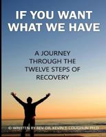 If You Want What We Have: A Journey Through the Twelve Steps of Recovery 0997700688 Book Cover