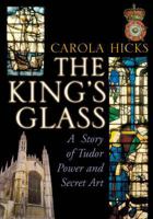 The King's Glass: A Story of Tudor Power and Secret Art 0701179929 Book Cover