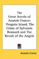 Novels of Anatole France: Penguin Island/Crime of Sylvestre Bonnard/Revolt of the Angels 160597238X Book Cover