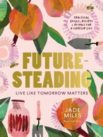 Futuresteading: Live like tomorrow matters: Practical skills, recipes and rituals for a simpler life 1911668269 Book Cover