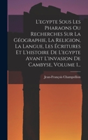 L'Égypte Sous Les Pharaons Ou Recherches Sur La Géographie, La Religion, La Langue, Les �critures Et L'histoire De L'egypte Avant L'invasion De Cambyse, Volume 1... 1018711805 Book Cover