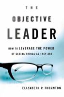 The Objective Leader: How to Leverage the Power of Seeing Things As They Are 1137279893 Book Cover