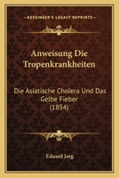 Anweisung Die Tropenkrankheiten: Die Asiatische Cholera Und Das Gelbe Fieber (1854) 1160790442 Book Cover