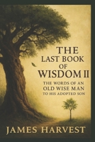 The Last Book of Wisdom II: The Words of an Old Wise Man to His Adopted Son 1534960988 Book Cover