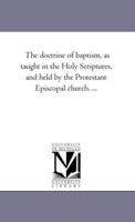 The Doctrine Of Baptism, As Taught In The Holy Scriptures, And Held By The Protestant Episcopal Church 1425507743 Book Cover