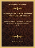 The Liturgy Used In The Churches Of The Principality Of Neufchatel: With A Letter From The Learned Dr. Jablonski, Concerning The Nature Of Liturgies 1104314282 Book Cover