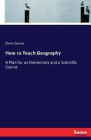 How to Teach Geography: A Plan for an Elementary and a Scientific Course (Classic Reprint) 3337419860 Book Cover