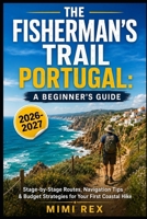 THE FISHERMAN’S TRAIL PORTUGAL: A BEGINNER’S GUIDE: STAGE-BY-STAGE ROUTES, NAVIGATION TIPS & BUDGET STRATEGIES FOR YOUR FIRST COASTAL HIKE B0HBP3LYN6 Book Cover
