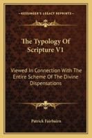 The Typology Of Scripture V1: Viewed In Connection With The Entire Scheme Of The Divine Dispensations 116324791X Book Cover