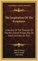The Inspiration Of The Scriptures: A Review Of The Theories Of The Rev. Daniel Wilson, Rev. Dr. Smith And Rev. Dr. Dick 0548319766 Book Cover