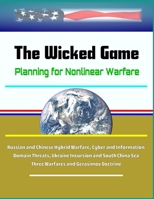 The Wicked Game: Planning for Nonlinear Warfare - Russian and Chinese Hybrid Warfare, Cyber and Information Domain Threats, Ukraine Incursion and South China Sea, Three Warfares and Gerasimov Doctrine 1701324210 Book Cover