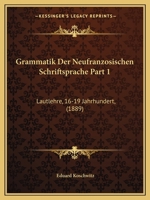 Grammatik Der Neufranzosischen Schriftsprache Part 1: Lautlehre, 16-19 Jahrhundert, (1889) 1143794265 Book Cover