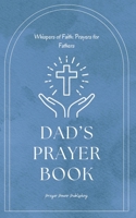Dad's Prayer Book - Whispers Of Faith: Prayers For Fathers: Short Powerful Prayers To Gift Encouragement and Strength In The Calling Of Fatherhood - Small Fathers Day Gift With Big Impact B0CSJ6DLYK Book Cover