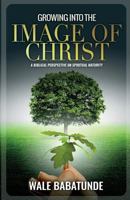 Growing Into The Image of Christ: A Biblical Perspective on Spiritual Maturity 0957093357 Book Cover