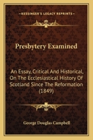 Presbytery Examined: An Essay, Critical And Historical, On The Ecclesiastical History Of Scotland Since The Reformation 1141992981 Book Cover