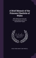 A Brief Memoir of the Princess Charlotte of Wales: With Selections from Her Correspondence and Other Unpublished Papers 1437447724 Book Cover
