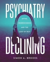 Psychiatry Declining: Myths, Neuroscience and the Loss of Self 1525566202 Book Cover
