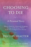 Choosing to Die: A Personal Story: Elective Death by Voluntarily Stopping Eating and Drinking (Vsed) in the Face of Degenerative Disease 1543173160 Book Cover