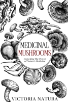 Medicinal Mushrooms: Unlocking The Power of Nature's Medicine B0BW2K9G5S Book Cover