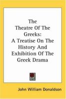 The Theatre of the Greeks; a Treatise on the History and Exhibition of the Greek Drama, With Various Supplements 1018129928 Book Cover