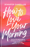 How to Love Your Morning: Faith-Filled Habits to Build a Life of Joy and Purpose One Day at a Time 076424552X Book Cover