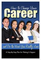 How to Change Your Career and Do the Work You Really Love: A Step-By-Step Plan for Making It Happen 160138288X Book Cover