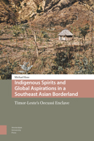 Indigenous Spirits and Global Aspirations in a Southeast Asian Borderland: Timor-Leste's Oecussi Enclave 9463723420 Book Cover