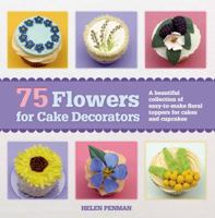75 Flowers for Cake Decorators: A Beautiful Collection of Easy-to-Make Floral Cake Toppers for Cakes and Cupcakes 1250044847 Book Cover