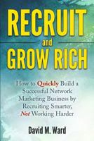 Recruit and Grow Rich: How to Quickly Build a Successful Network Marketing Business by Recruiting Smarter, Not Working Harder [MLM Recruiting] 1530355567 Book Cover