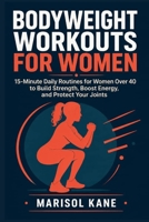 Bodyweight Workouts for Women: 15-Minute Daily Routines for Women Over 40 to Build Strength, Boost Energy, and Protect Your Joints B0HD4M2WM3 Book Cover