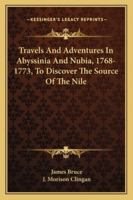 Travels and Adventures in Abyssinia and Nubia, 1768 - 1773, to Discover the Source of the Nile 1018622861 Book Cover