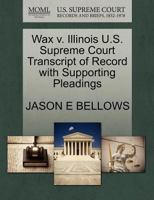 Wax v. Illinois U.S. Supreme Court Transcript of Record with Supporting Pleadings 1270627848 Book Cover