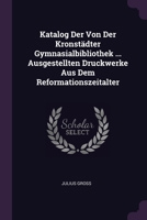 Katalog Der Von Der Kronstädter Gymnasialbibliothek ... Ausgestellten Druckwerke Aus Dem Reformationszeitalter 1378432991 Book Cover